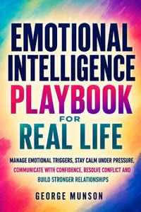 Emotional Intelligence Playbook for Real Life: Manage Emotional Triggers, Stay Calm Under Pressure, Communicate with Confidence, Resolve Conflict and cover