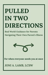 Pulled in Two Directions: Real World Guidance for Parents Navigating Their Own Parent's Illness cover