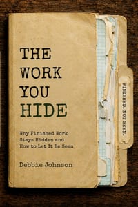 The Work You Hide: Why Finished Work Stays Hidden and How to Let It Be Seen cover