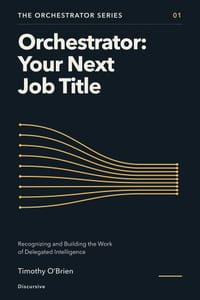 Orchestrator: Your Next Job Title: Recognizing and Building the Work of Delegated Intelligence cover