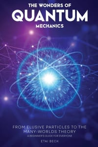 The Wonders of Quantum Mechanics: From Elusive Particles to the Many-Worlds Theory cover