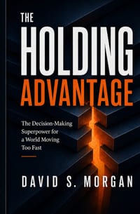 The Holding Advantage: The Decision-Making Superpower for a World Moving Too Fast cover